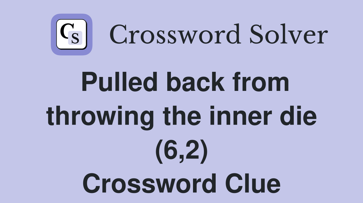 Pulled back from throwing the inner die (6,2) Crossword Clue