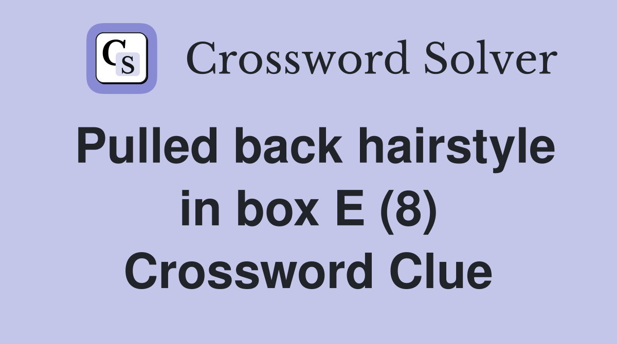 Pulled back hairstyle in box E (8) Crossword Clue
