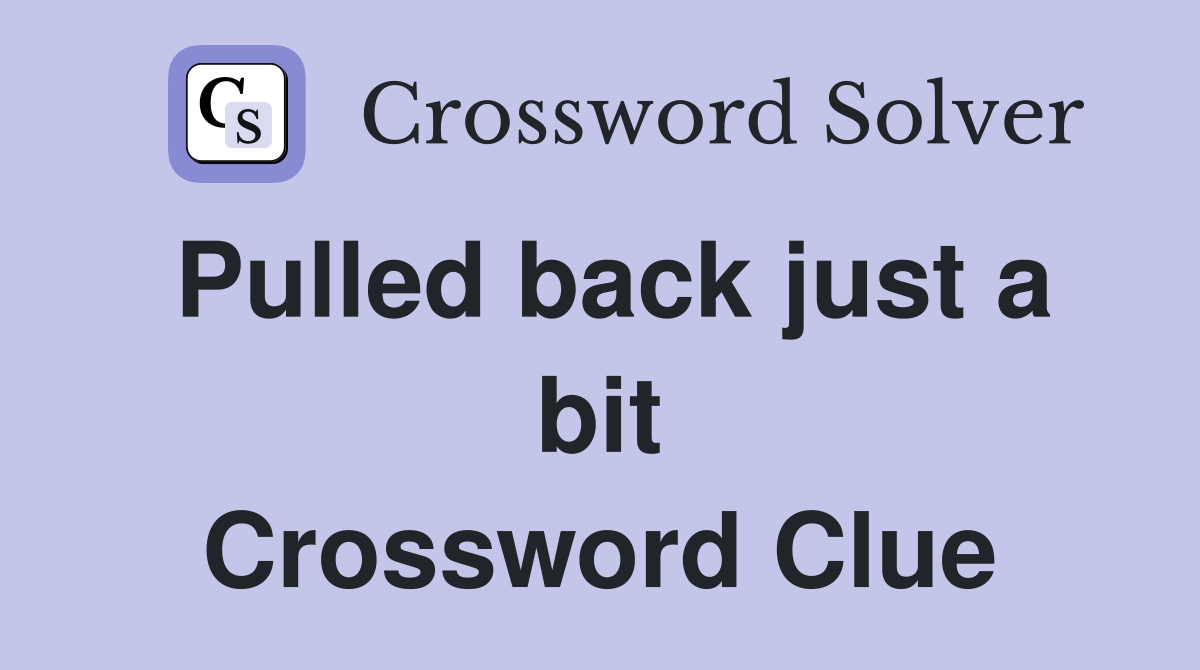 Pulled back just a bit Crossword Clue