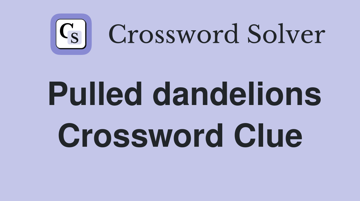 Pulled dandelions Crossword Clue