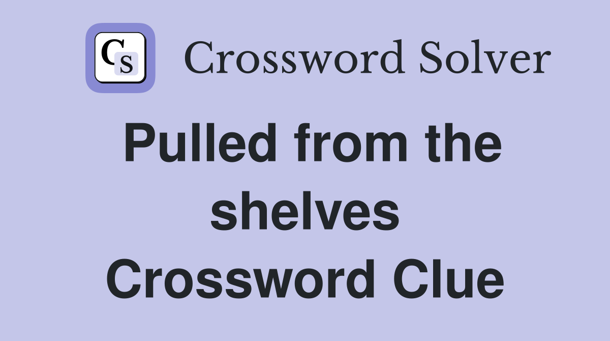 Pulled from the shelves Crossword Clue