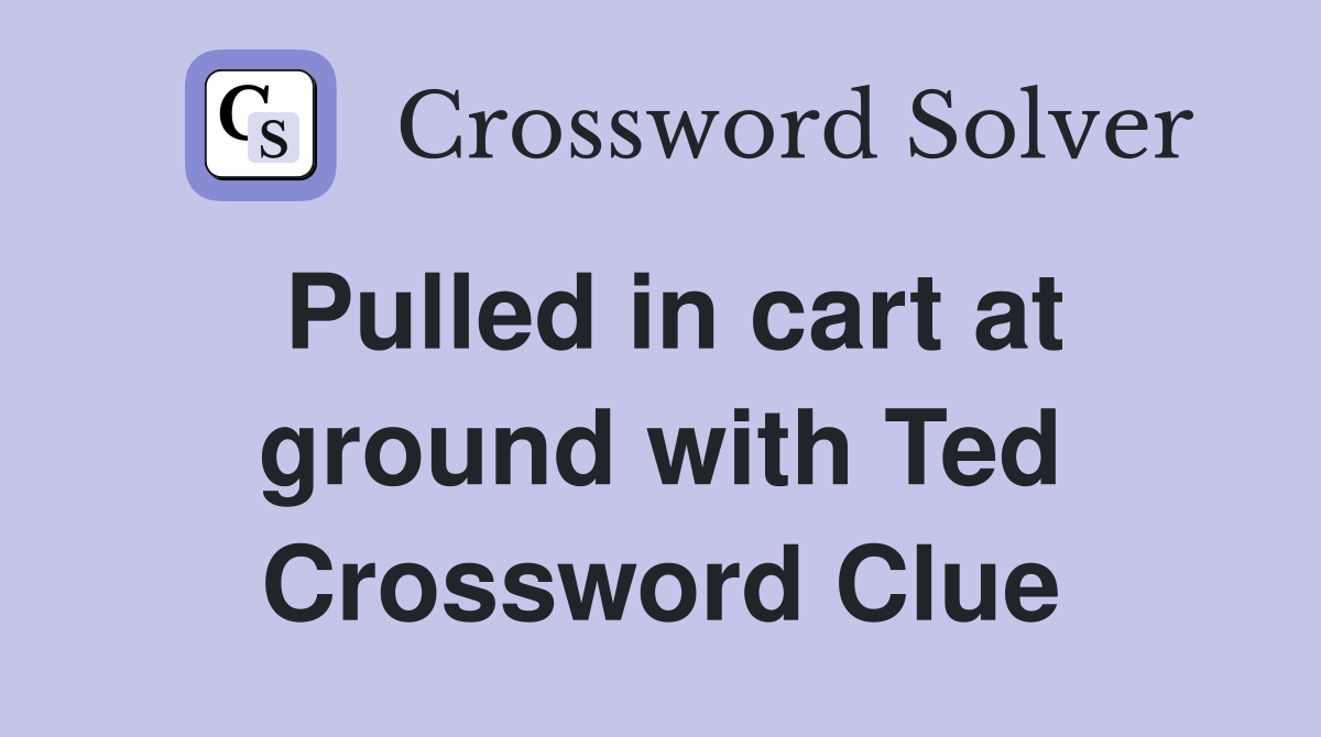 Pulled in cart at ground with Ted Crossword Clue