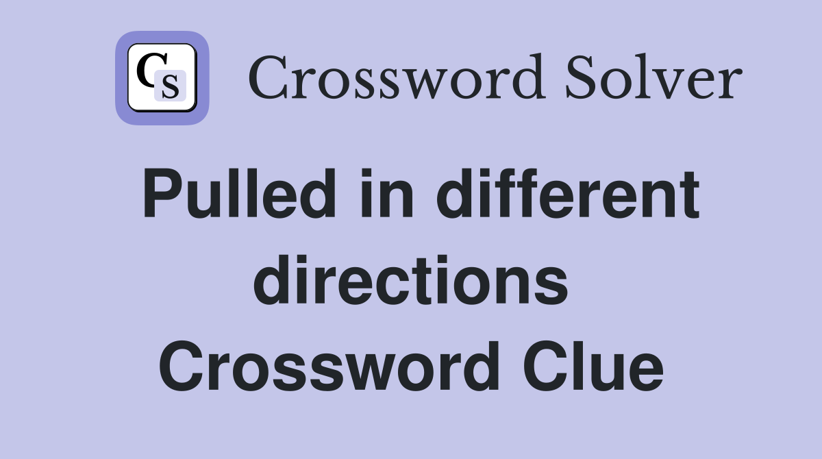 Pulled in different directions Crossword Clue
