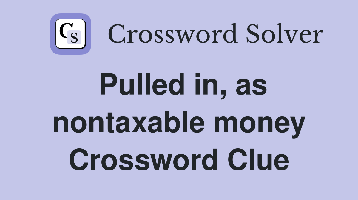Pulled in, as nontaxable money Crossword Clue