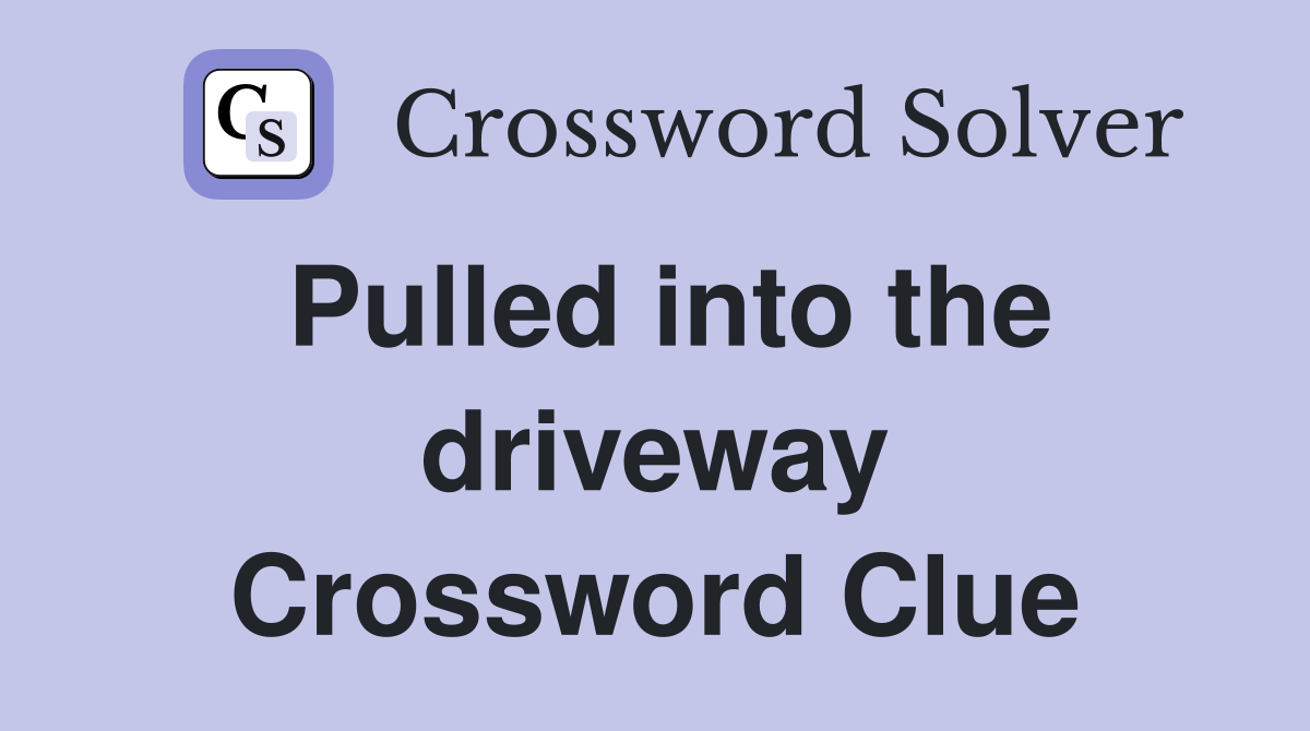 Pulled into the driveway Crossword Clue