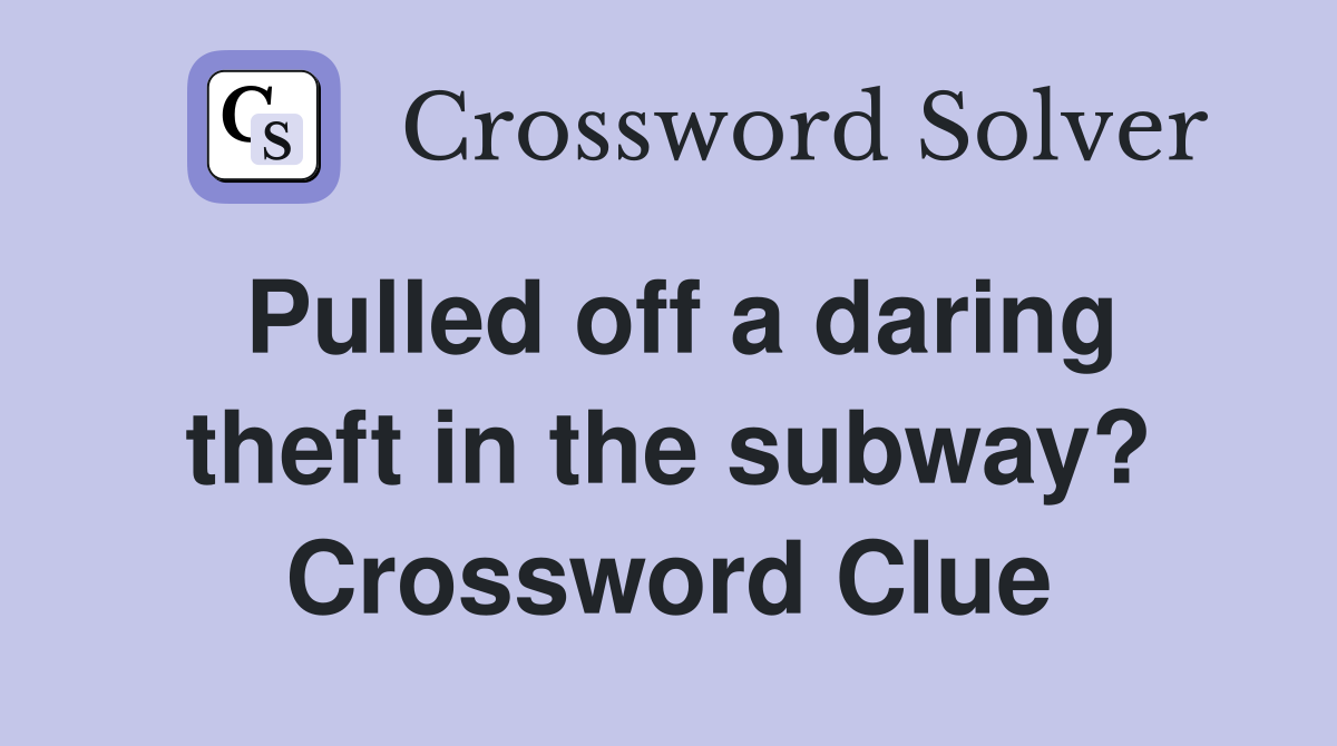 Pulled off a daring theft in the subway? Crossword Clue