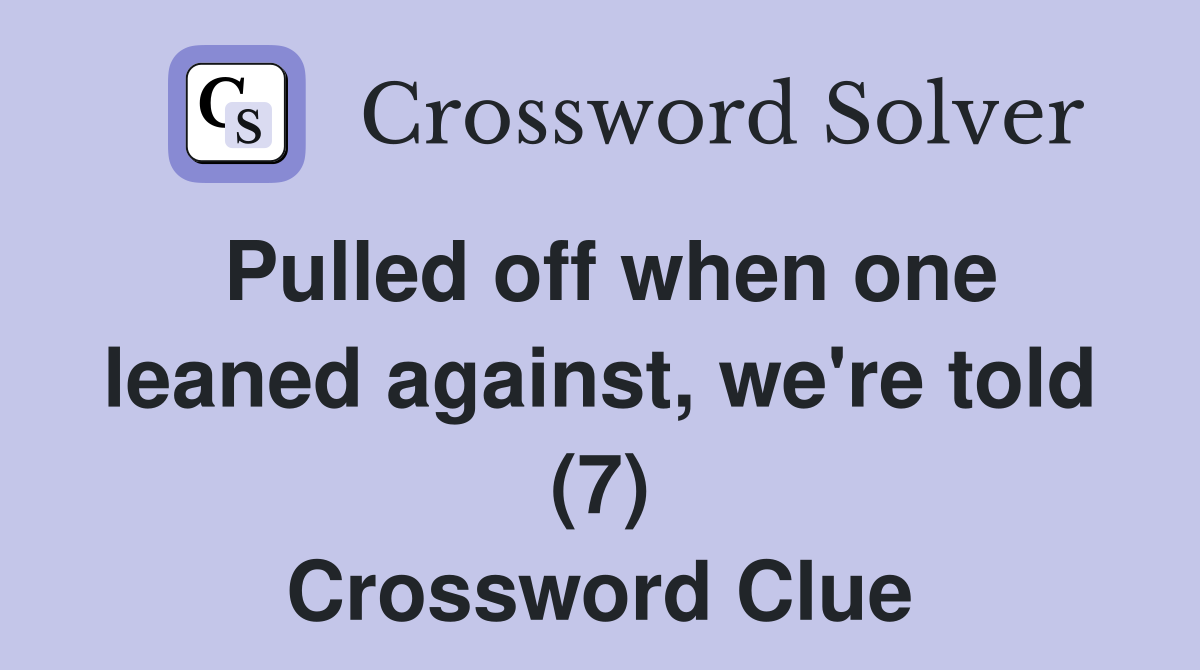 Pulled off when one leaned against, we're told (7) Crossword Clue