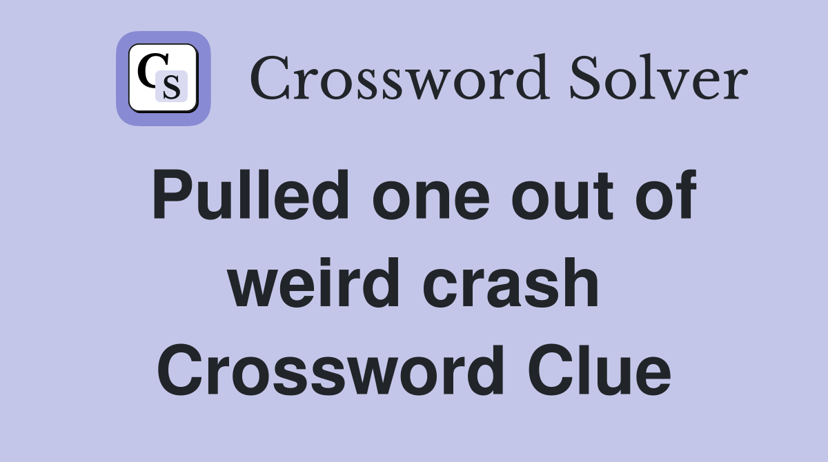 Pulled one out of weird crash Crossword Clue