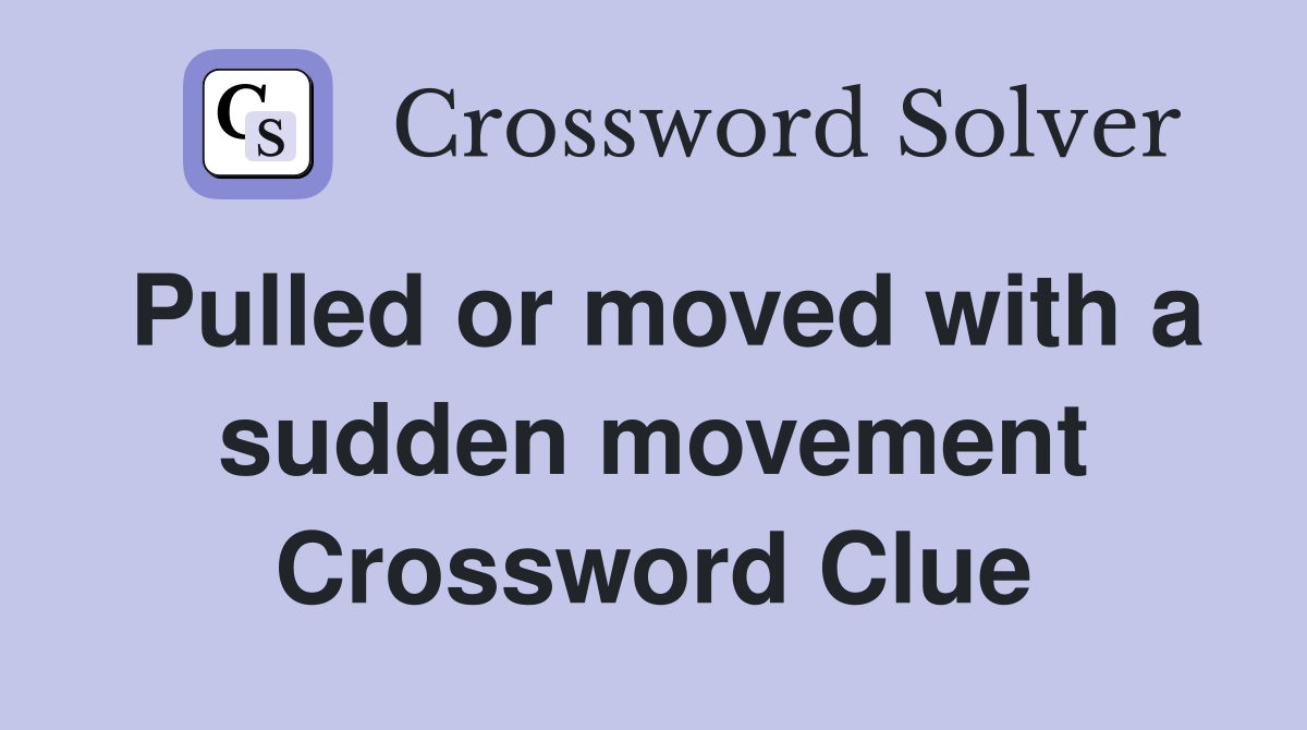 Pulled or moved with a sudden movement Crossword Clue