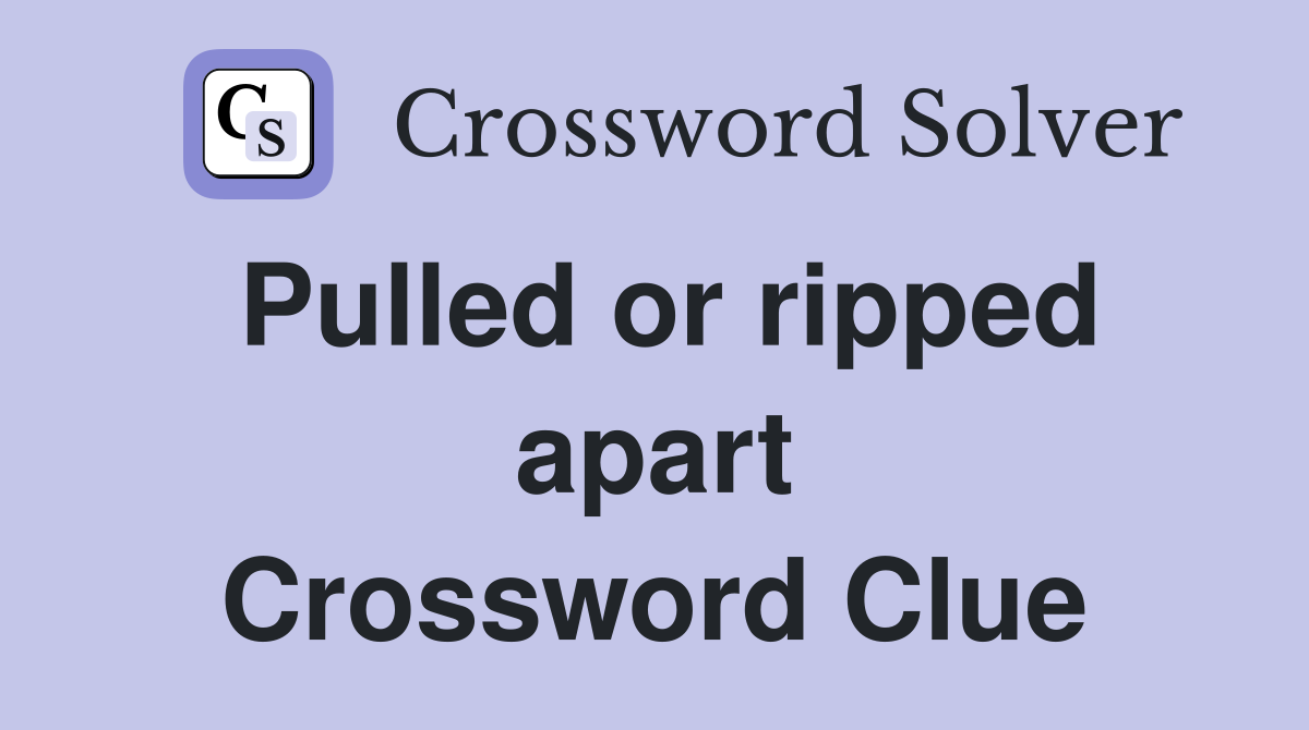 Pulled or ripped apart Crossword Clue