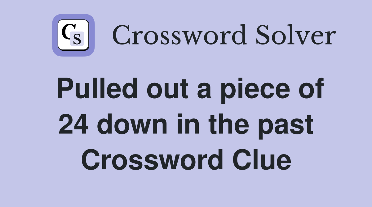 Pulled out a piece of 24 down in the past Crossword Clue