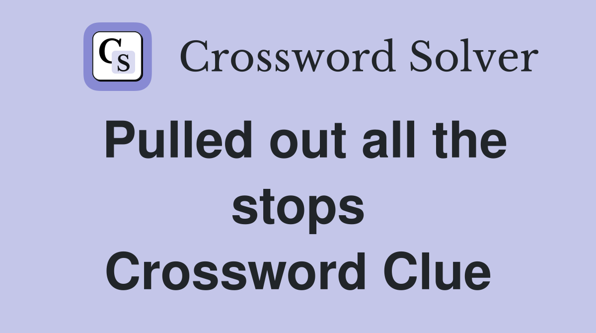 Pulled out all the stops Crossword Clue