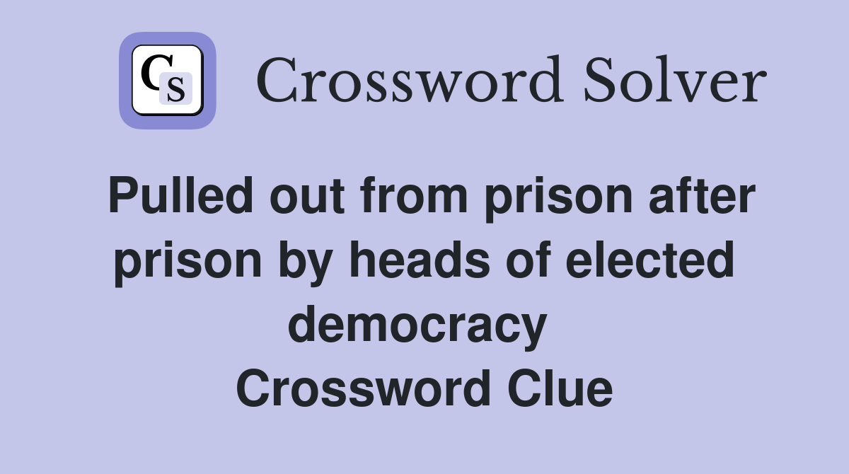 Pulled out from prison after prison by heads of elected democracy  Crossword Clue