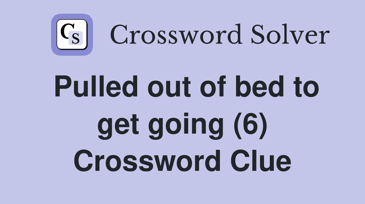 Pulled out of bed to get going (6) Crossword Clue