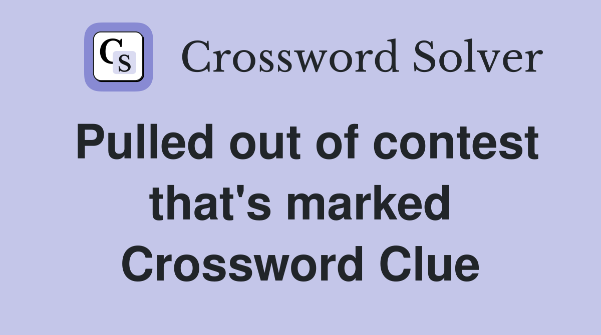 Pulled out of contest that's marked Crossword Clue