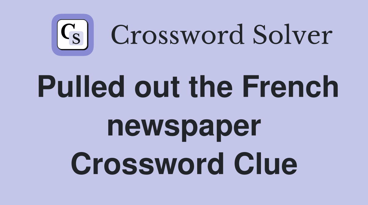 Pulled out the French newspaper Crossword Clue