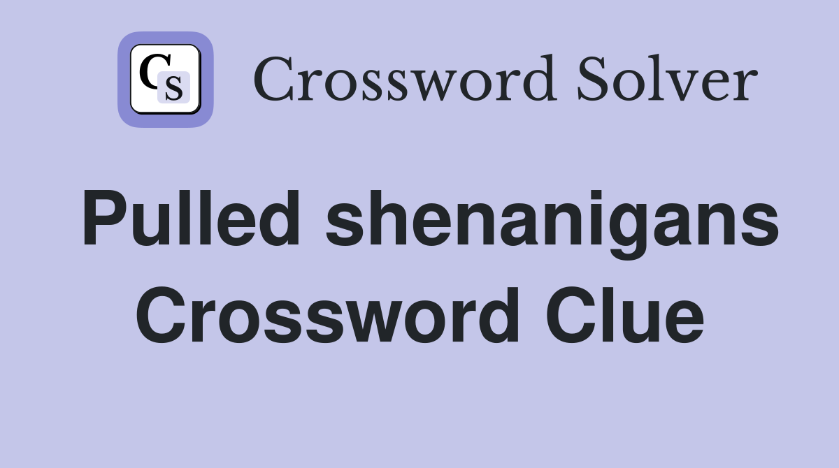 Pulled shenanigans Crossword Clue