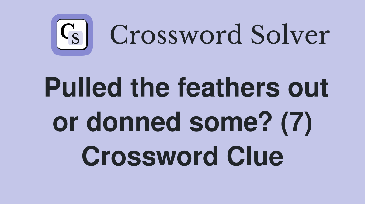 Pulled the feathers out or donned some? (7) Crossword Clue