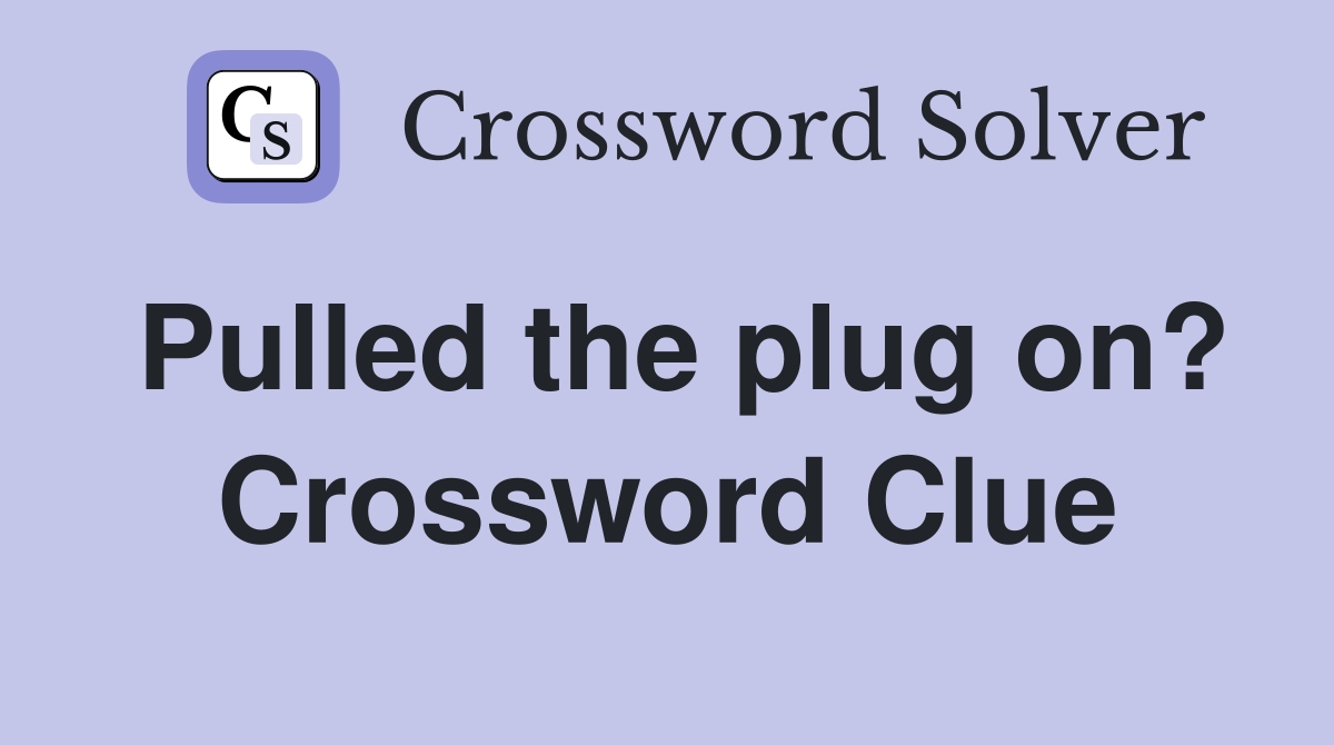 Pulled the plug on? Crossword Clue