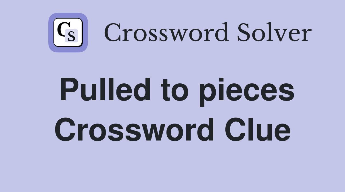 Pulled to pieces Crossword Clue