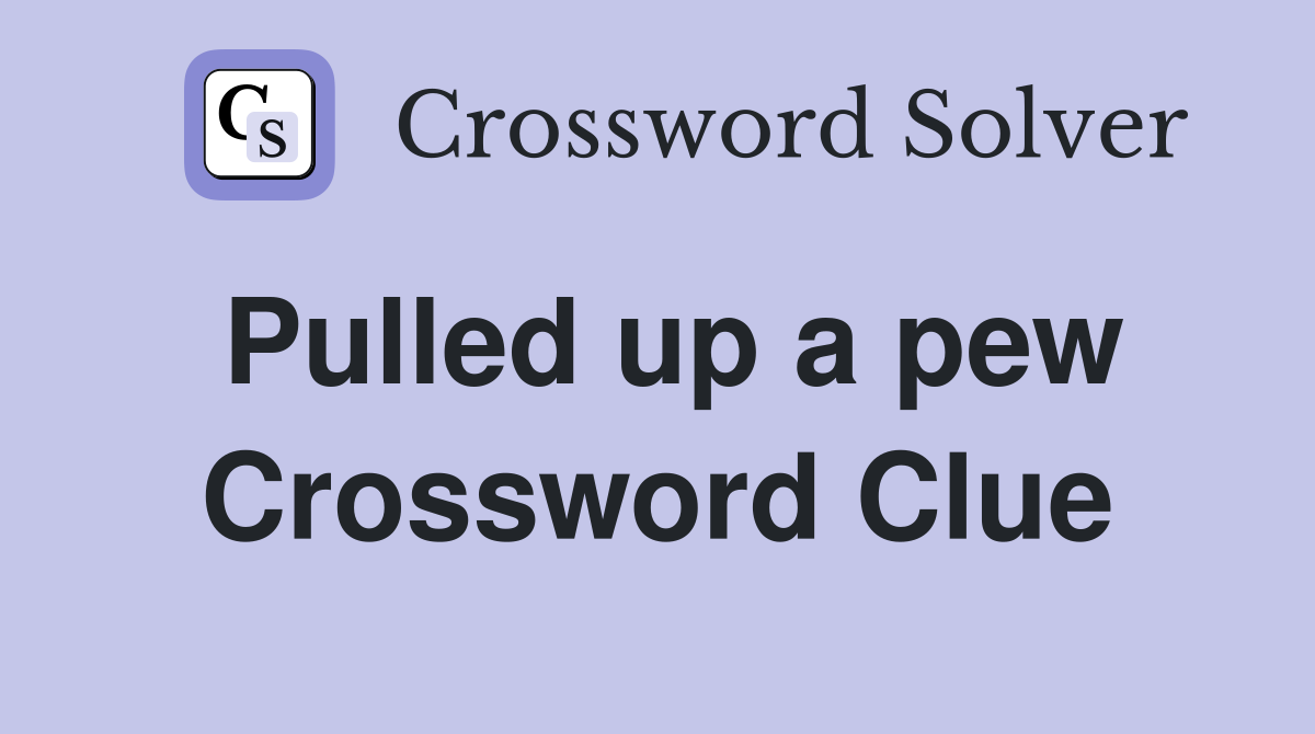 Pulled up a pew Crossword Clue