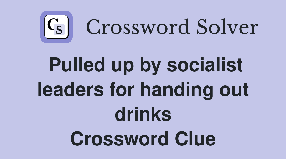 Pulled up by socialist leaders for handing out drinks Crossword Clue