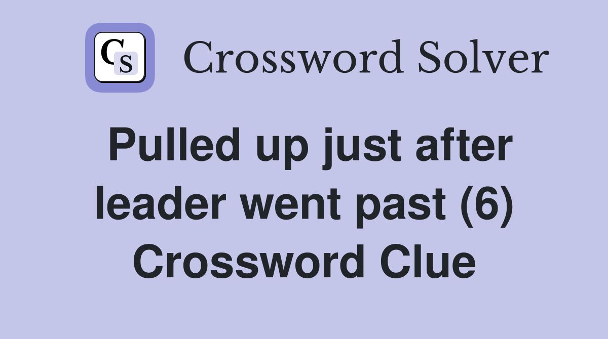 Pulled up just after leader went past (6) Crossword Clue