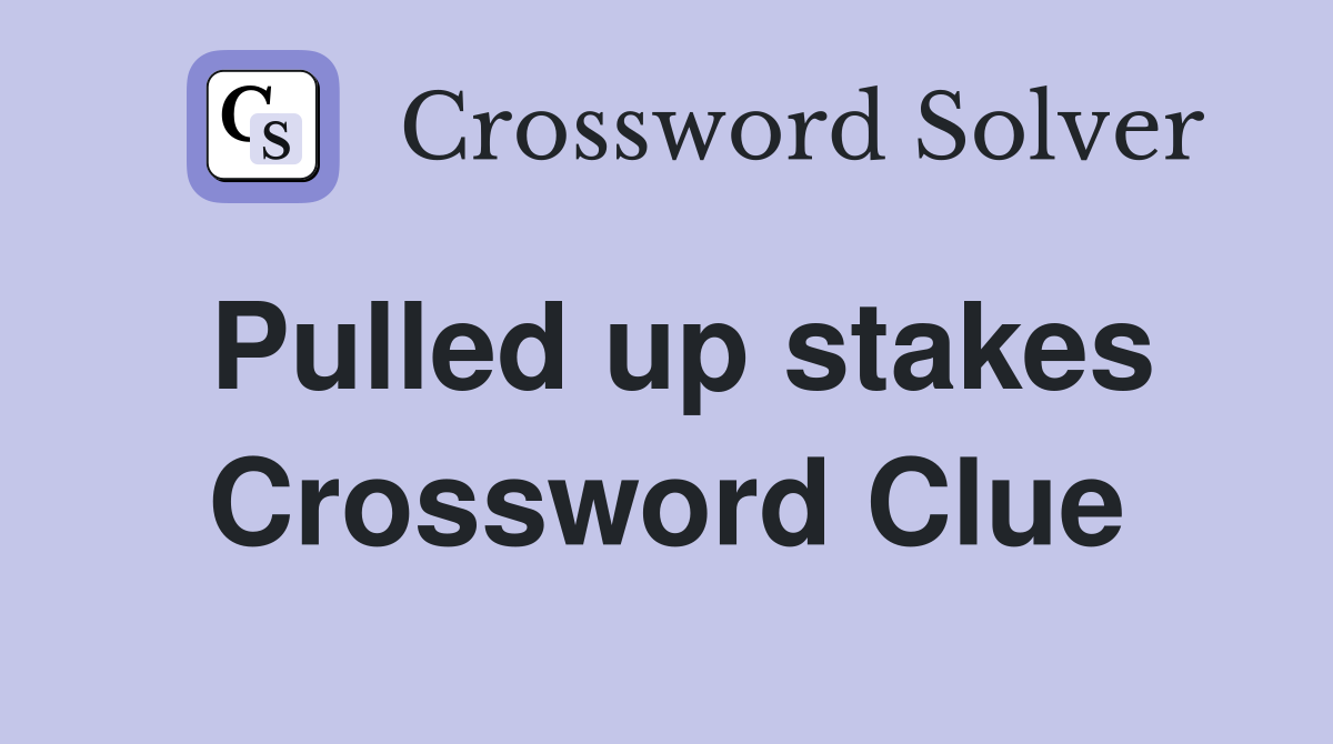 Pulled up stakes Crossword Clue