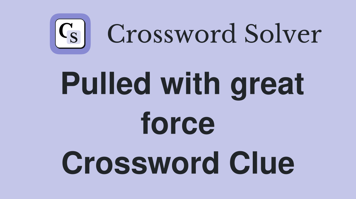 Pulled with great force Crossword Clue