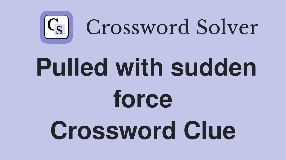 Pulled with sudden force Crossword Clue