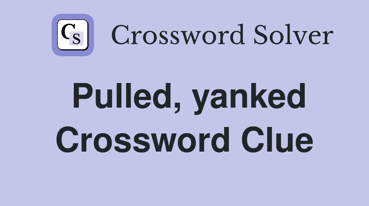 Pulled, yanked Crossword Clue