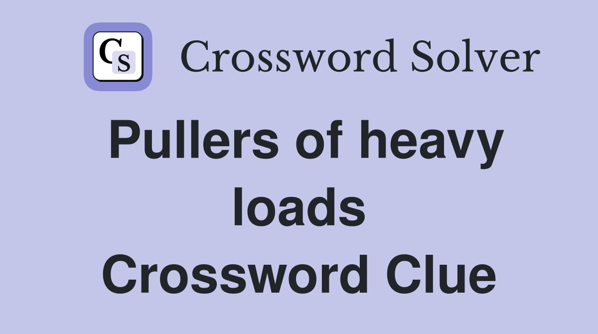 Pullers of heavy loads Crossword Clue