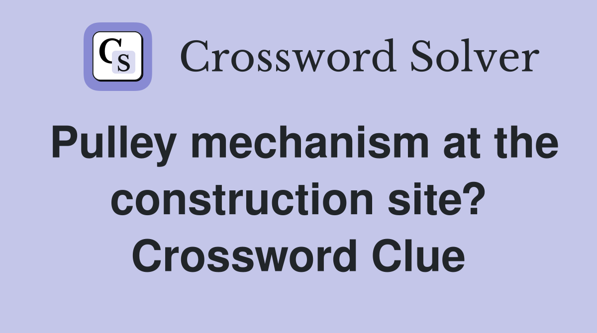 Pulley mechanism at the construction site? Crossword Clue