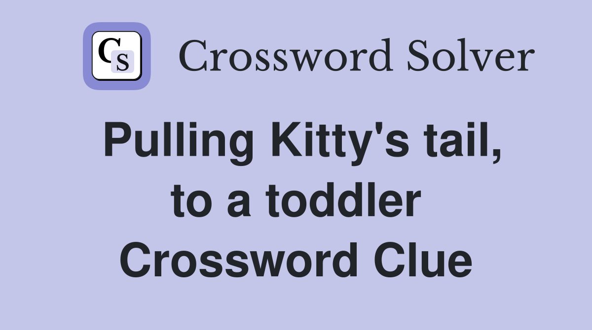 Pulling Kitty's tail, to a toddler Crossword Clue