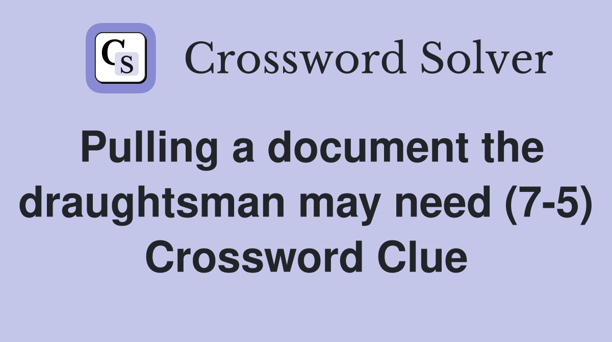 Pulling a document the draughtsman may need (7-5) Crossword Clue