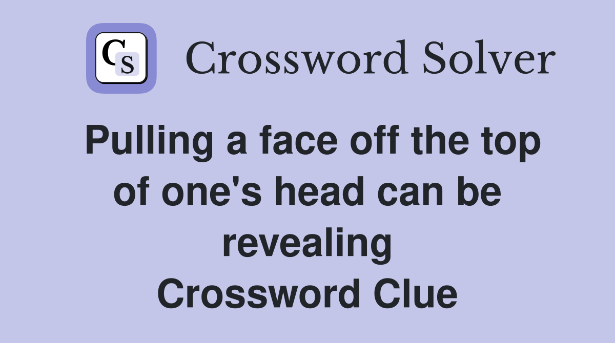 Pulling a face off the top of one's head can be revealing Crossword Clue