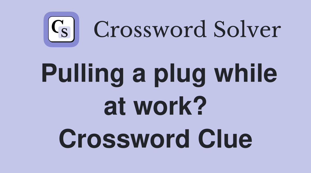 Pulling a plug while at work? Crossword Clue