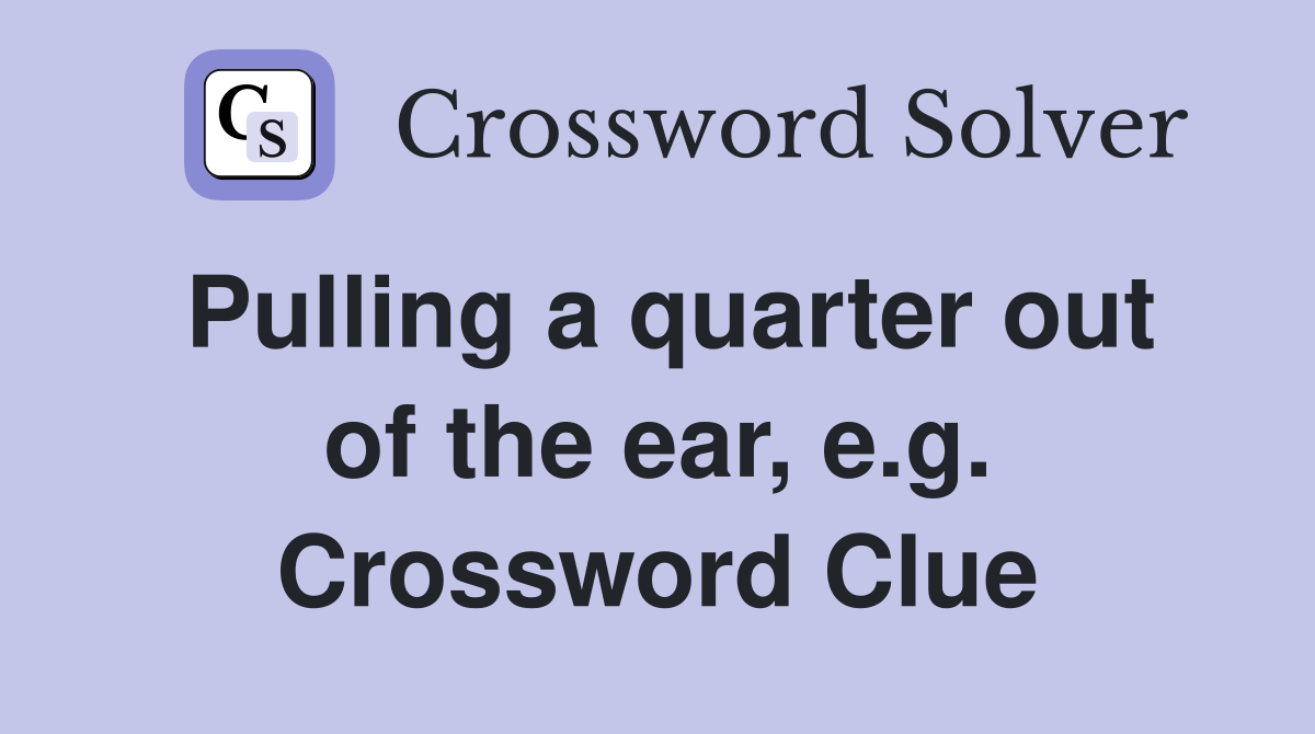Pulling a quarter out of the ear, e.g. Crossword Clue