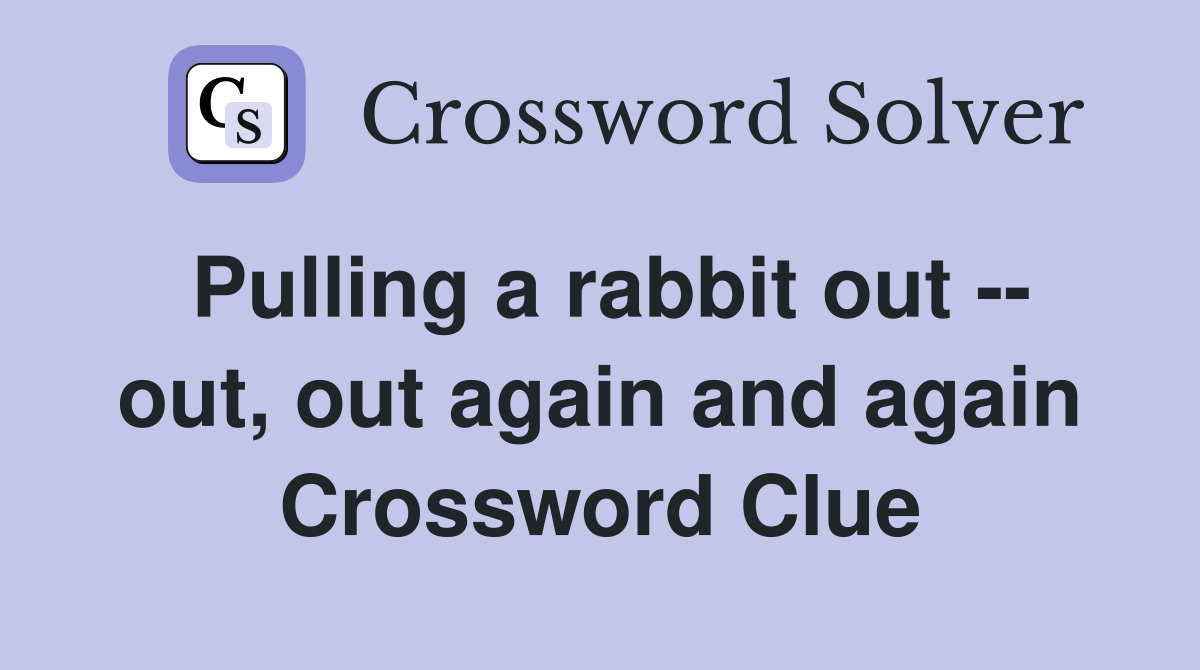 Pulling a rabbit out -- out, out again and again Crossword Clue