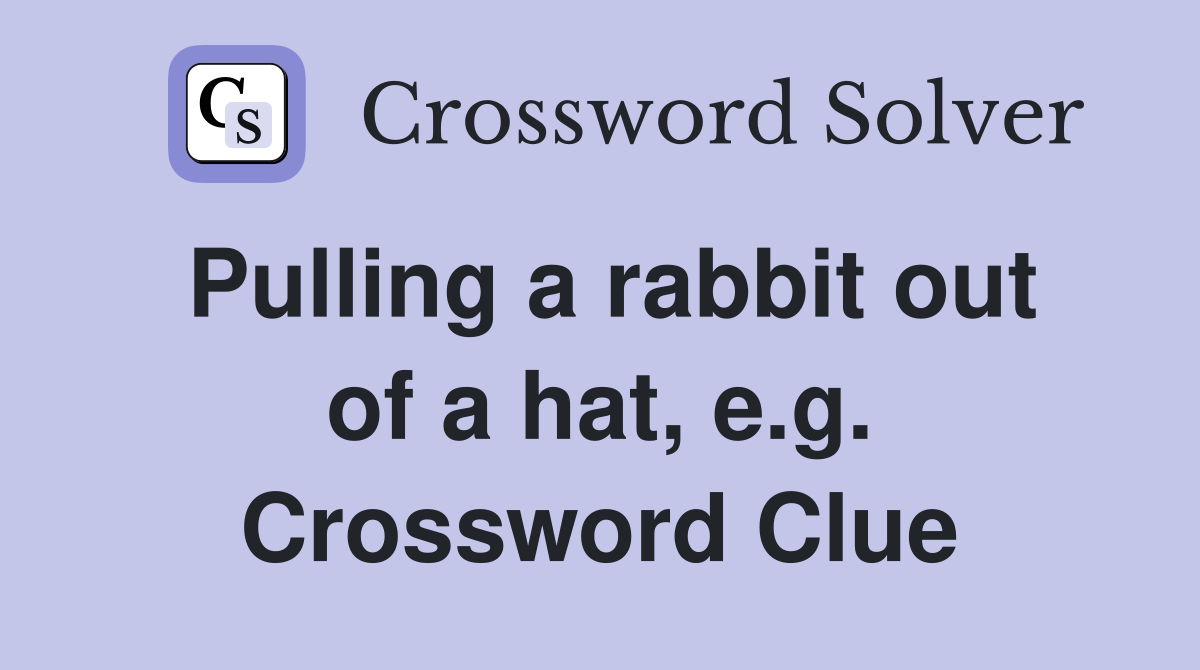 Pulling a rabbit out of a hat, e.g. Crossword Clue