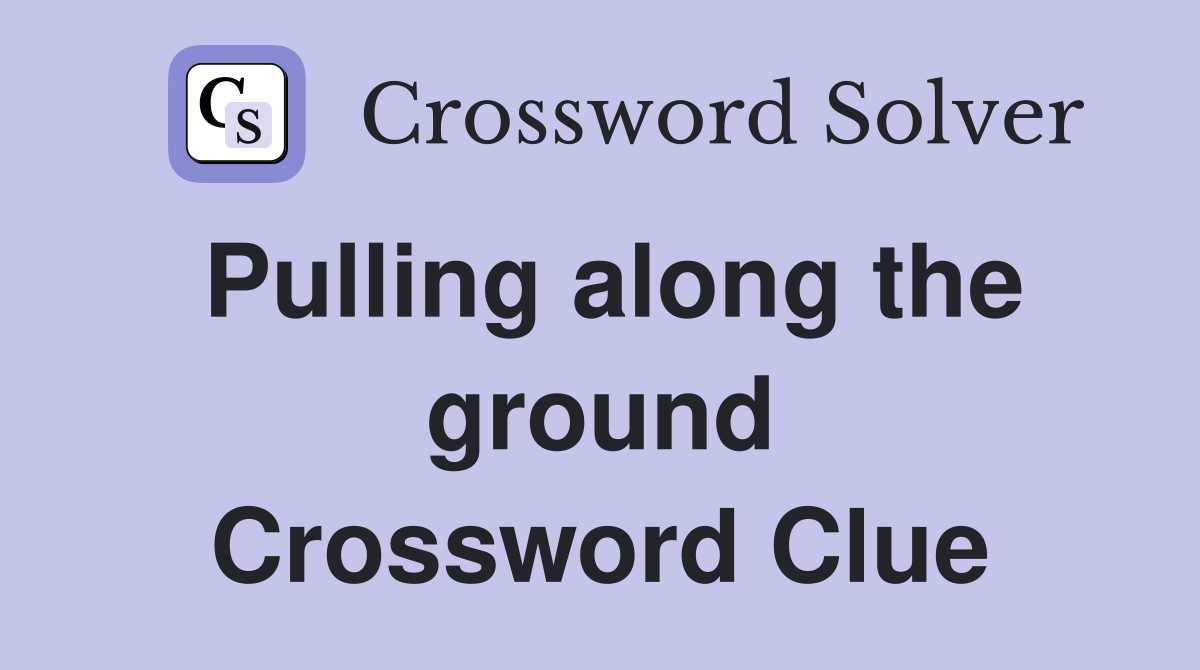 Pulling along the ground Crossword Clue