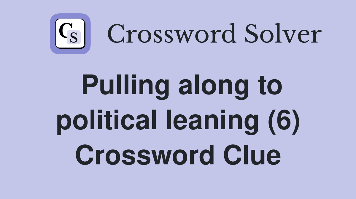 Pulling along to political leaning (6) Crossword Clue