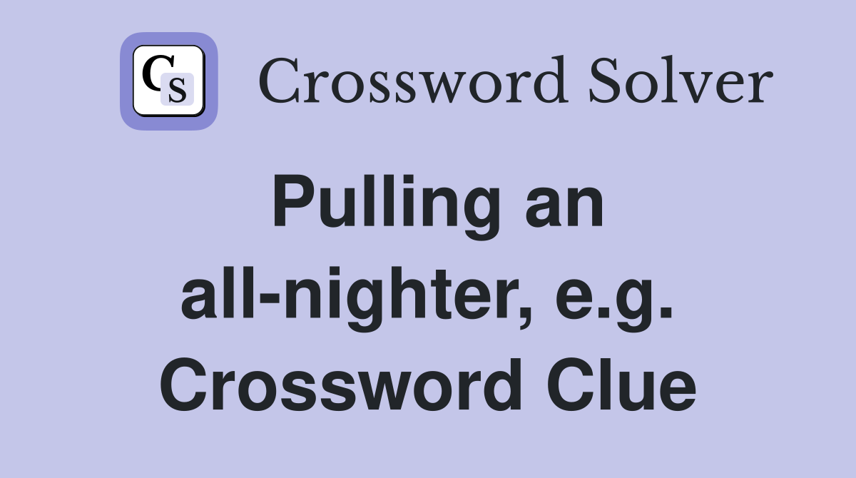 Pulling an all-nighter, e.g. Crossword Clue