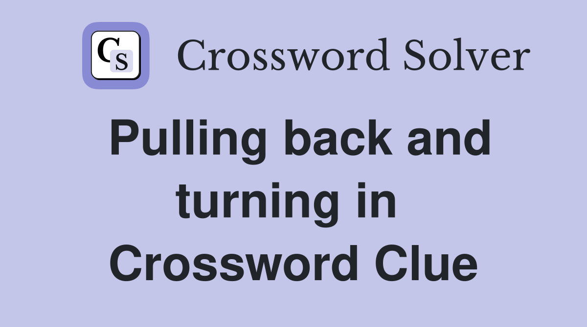 Pulling back and turning in  Crossword Clue