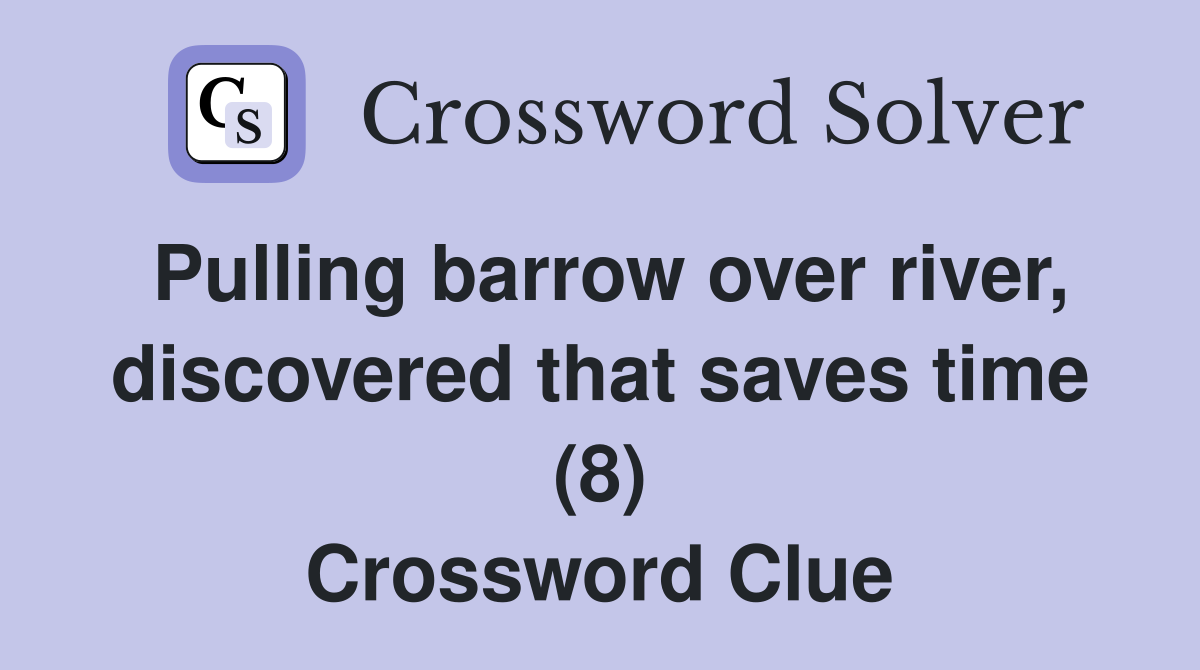 Pulling barrow over river, discovered that saves time (8) Crossword Clue