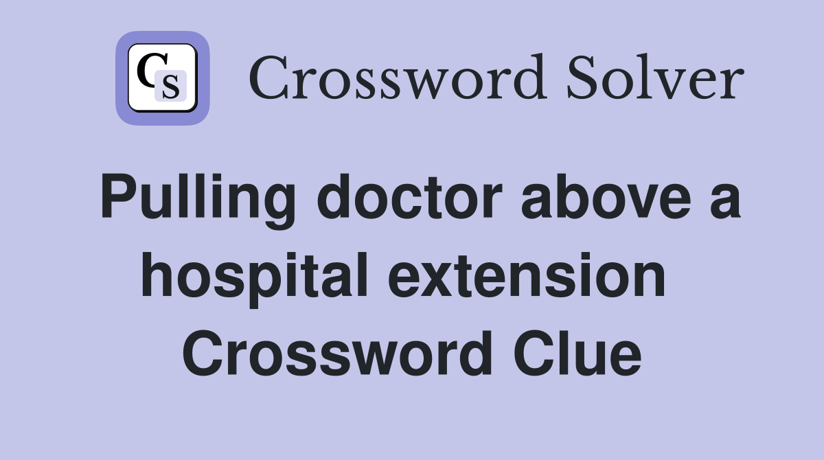 Pulling doctor above a hospital extension  Crossword Clue