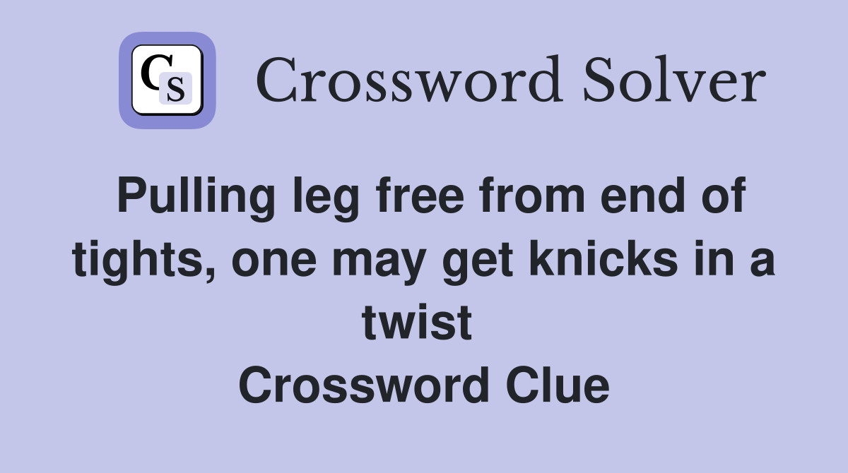 Pulling leg free from end of tights, one may get knicks in a twist  Crossword Clue