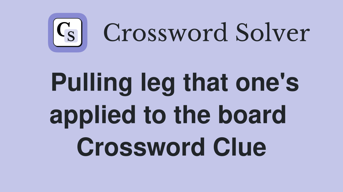 Pulling leg that one's applied to the board  Crossword Clue