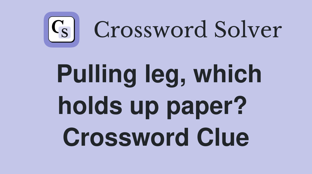 Pulling leg, which holds up paper?  Crossword Clue