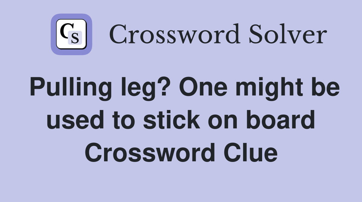 Pulling leg? One might be used to stick on board Crossword Clue